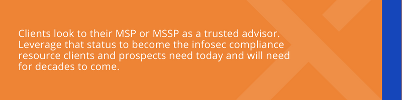 Clients look to their MSP or MSSP as a trusted advisor. Leverage that status to become the infosec compliance resource clients and prospects need today and will need for decades to come.